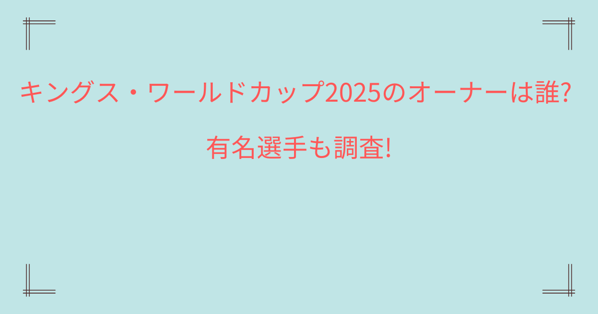 キングス・ワールドカップ2025のオーナーは誰?有名選手も調査!