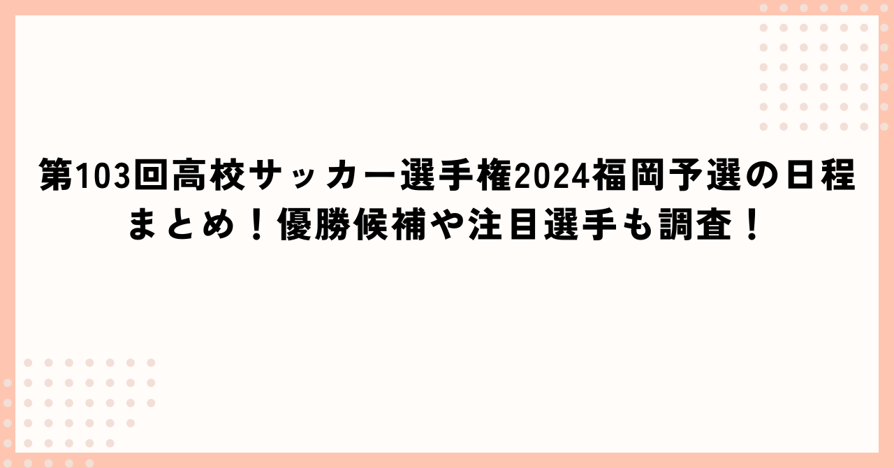 第103回高校サッカー選手権2024福岡予選の日程に加えて優勝候補や注目選手情報もお伝えしています